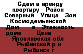 Сдам в аренду квартиру › Район ­ Северный › Улица ­ Зои Космодемьянской › Дом ­ 31 а › Этажность дома ­ 5 › Цена ­ 10 000 - Ярославская обл., Рыбинский р-н, Рыбинск г. Недвижимость » Квартиры аренда   . Ярославская обл.